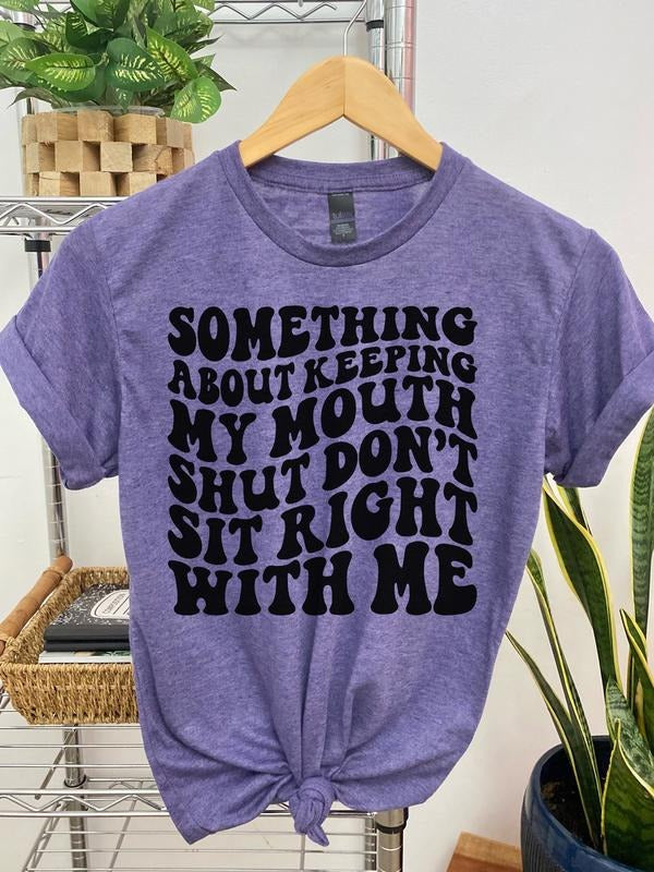 #005 Something About Keeping My Mouth Shut Don't Sit Right With Me - Print Unisex Crew neck Tee T-shirt