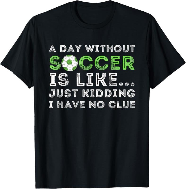 100% Cotton A Day Without Soccer Is Like - Soccer Lover Gift T-Shirt