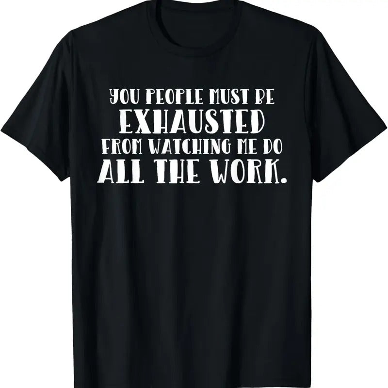 100% Cotton You Must Be Exhausted Watching Me Do All the Work T-Shirt