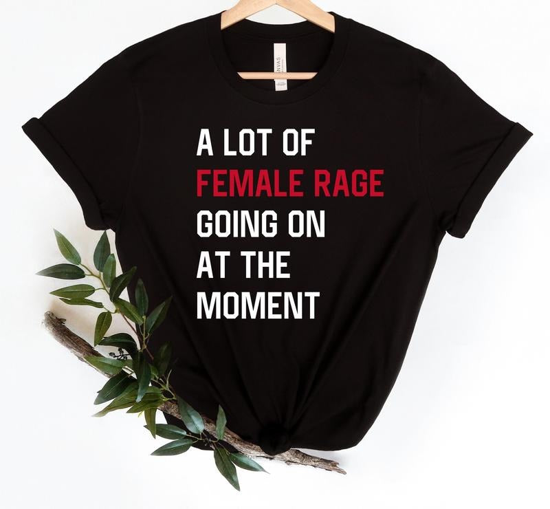 A Lot Of Female Rage Going On At The Moment Shirt Funny Feminist Shirt Womens Rights Tee Anti Patriarchy Sarcastic Concert Style Tshirt