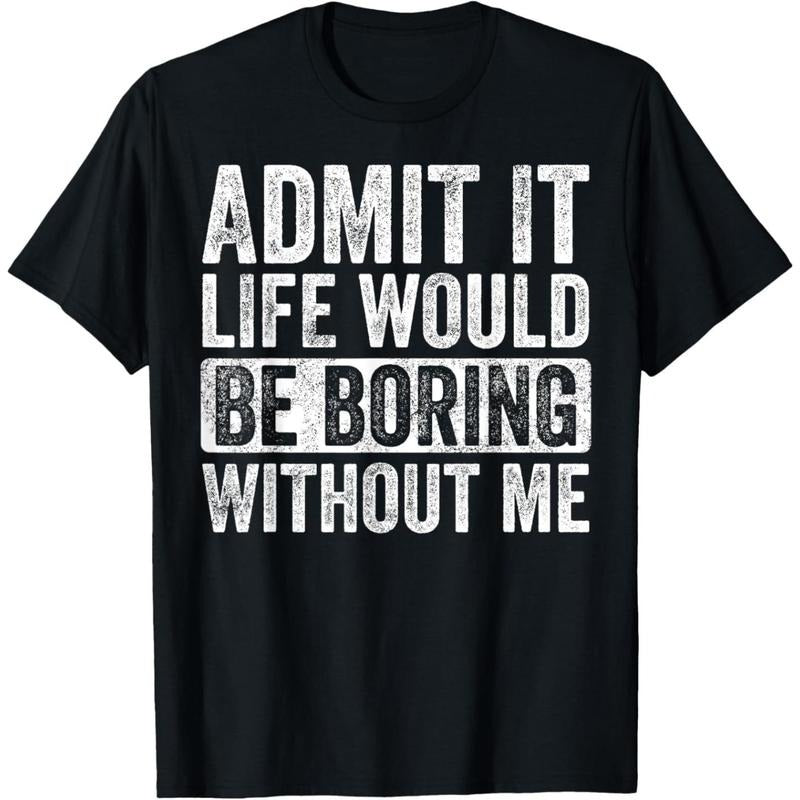 Admit It Life Would Be Boring Without Me Funny Humor Graphic T-Shirt made in usa