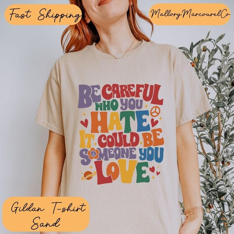 Be Careful Who You Hate It Could Be Someone You Love T Shirt Hoodie Sweater, Pride Rainbow Shirt, Equality Pride Shirt, LGBT Pride Shirt, LGBTQ Shirt