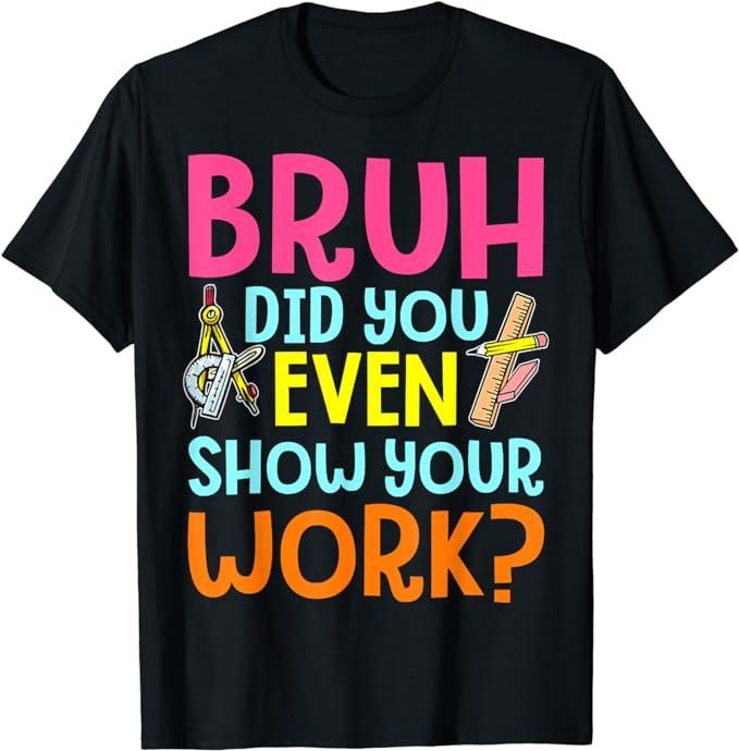 Bruh Did You Even Show Your Work Humorous Funny Math Teacher T-Shirt Menswear Casual Cotton