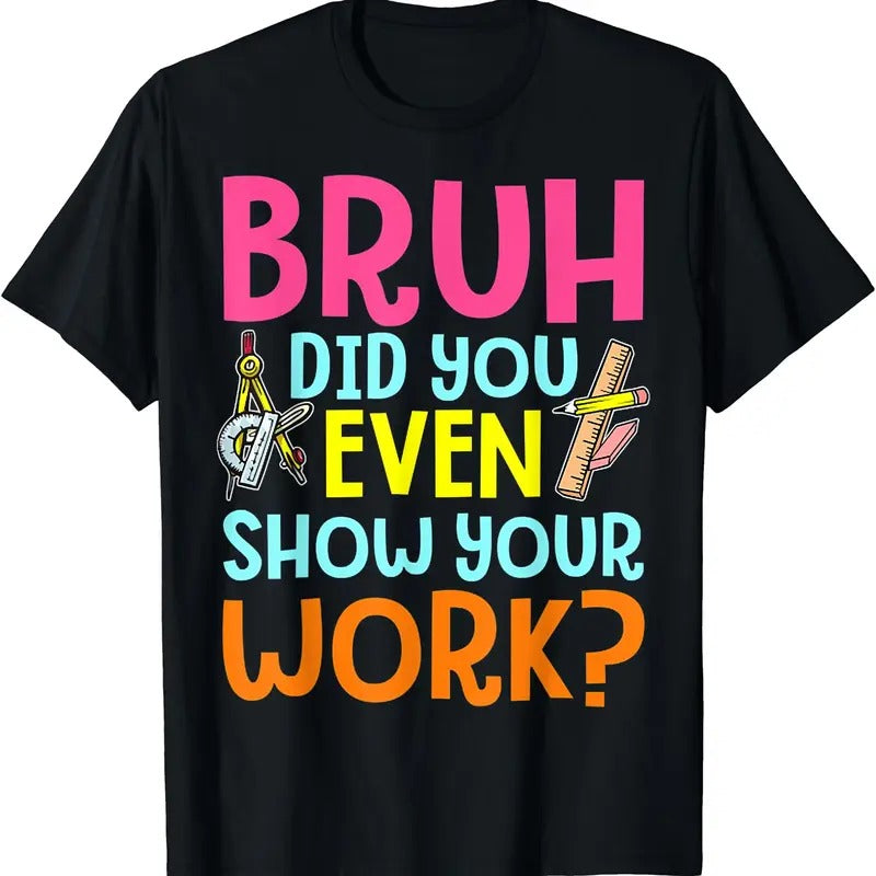 Bruh Did You Even Show Your Work Humorous Funny Math Teacher T-Shirt
