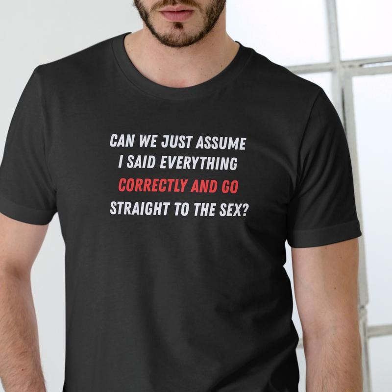 CAN WE JUST ASSUME I SAID EVERYTHING CORRECTLY AND GO STRAIGHT TO THE T Shirt, Unisex, Cotton