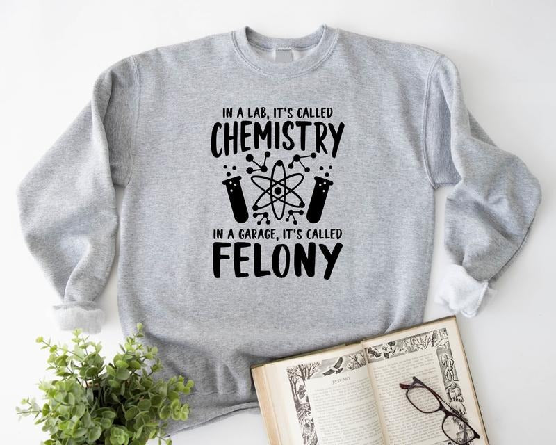 Chemistry Sweatshirt, In A Lab It's Called Chemistry, In A Garage It's Called Felony Hoodie, Funny Chemistry Teacher Gift, Unisex Science Teacher Sweater.