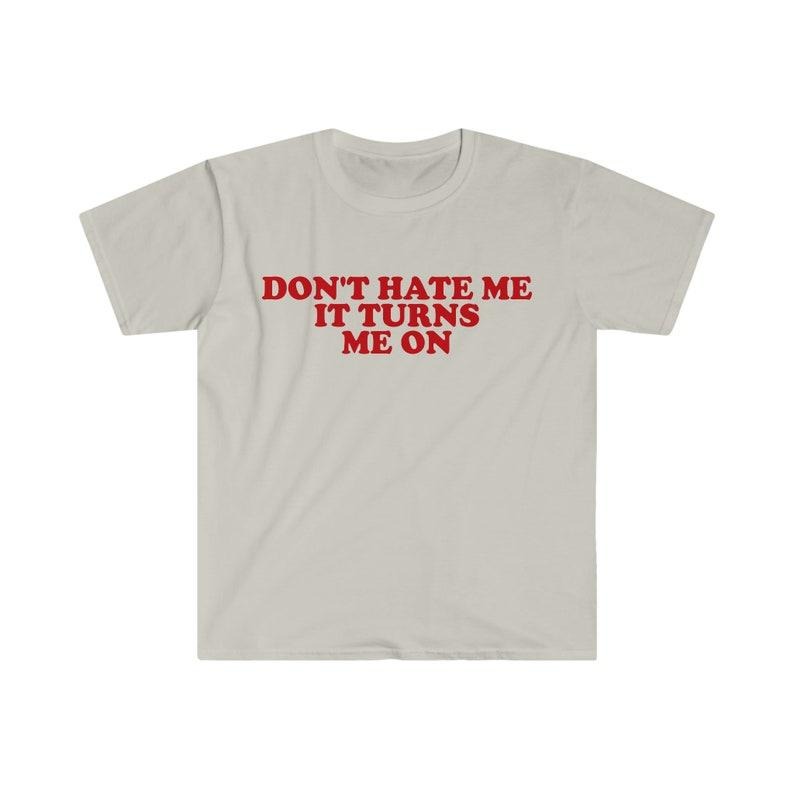 Don't Hate Me it Turns Me On Funny Y2K 2000's Inspired Meme T-shirt, sweater and Hoodie Cotton