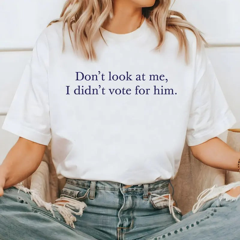 Don't Look At Me T-shirt I Didn't Vote For Him Shirt Sweatshirt Hoodie, Kamala Harris Shirt, Election Tee, I Vote For Her, Women Right Shirt