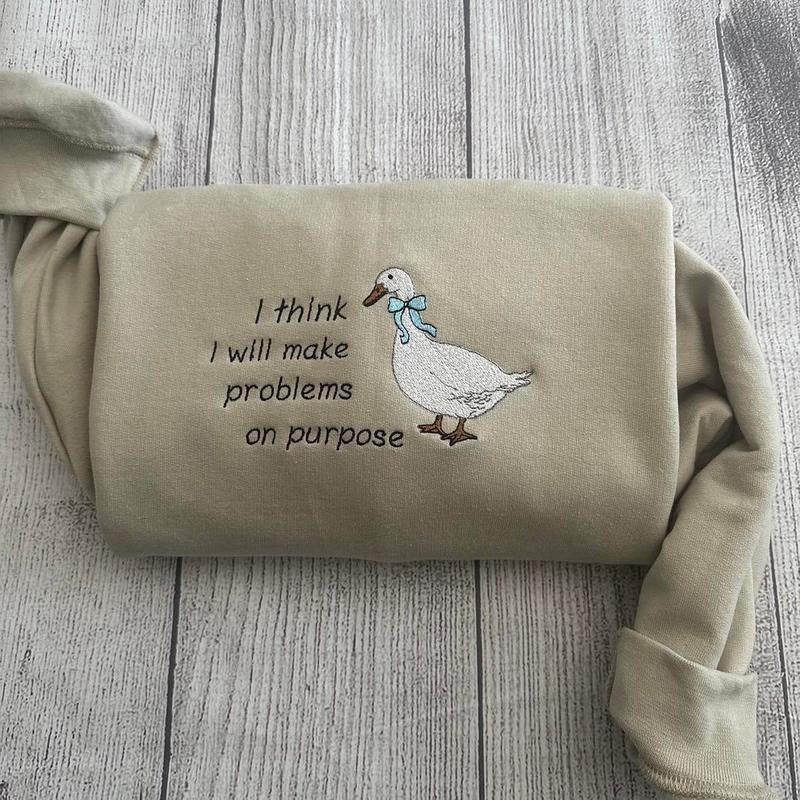 Embroidered Silly Goose Sweatshirts; I think I will make problems on purpose Embroidered crewneck; gift for her goose sweatshirt