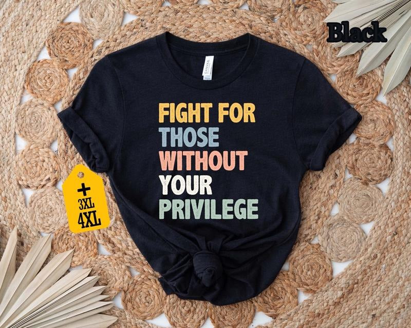 Fight For Those Without Your Privilege T-shirt, Racial Equality Shirt, Anti Racism Shirt, Feminist Shirt, Social Activist Shirt