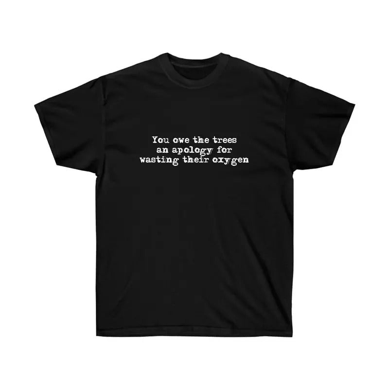 Funny "You owe the trees an apology for wasting their oxygen" Cotton Tee, Cute Shirt, Gift For Women and Man Unisex T-Shirt, Top Womenswear