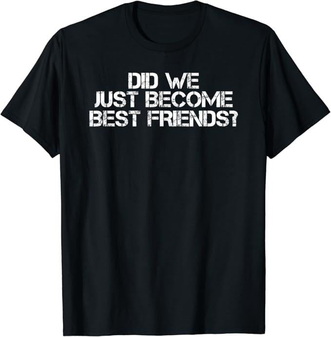 Funny Best Friend Shirts, Gift For Best Friend, Did We Just Become Best Friends Funny Meme Gift Idea T-Shirt Menswear Top Casual Classic