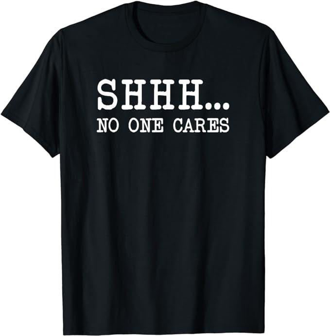 Funny Dark Humor Shirts For Men, Funny Text Saying Adult Humor Sarcastic Shhh No One Cares T-Shirt Menswear Casual Cotton