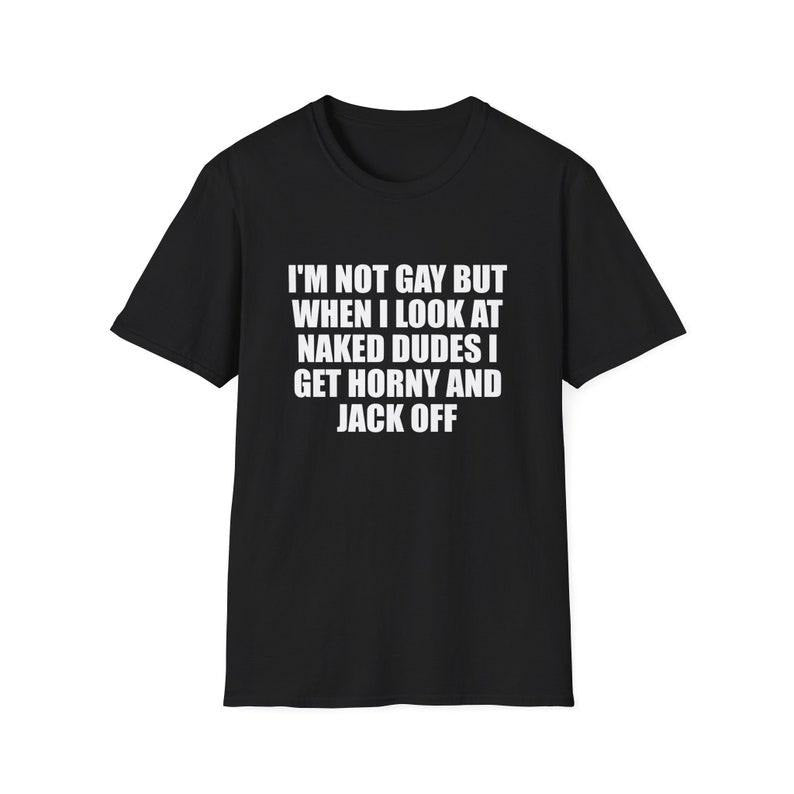 Funny Meme Shirt, I'm Not Gay but When I See Naked Men I Get Horny and Jack Off Tee, Joke Gift Unisex T-Shirt