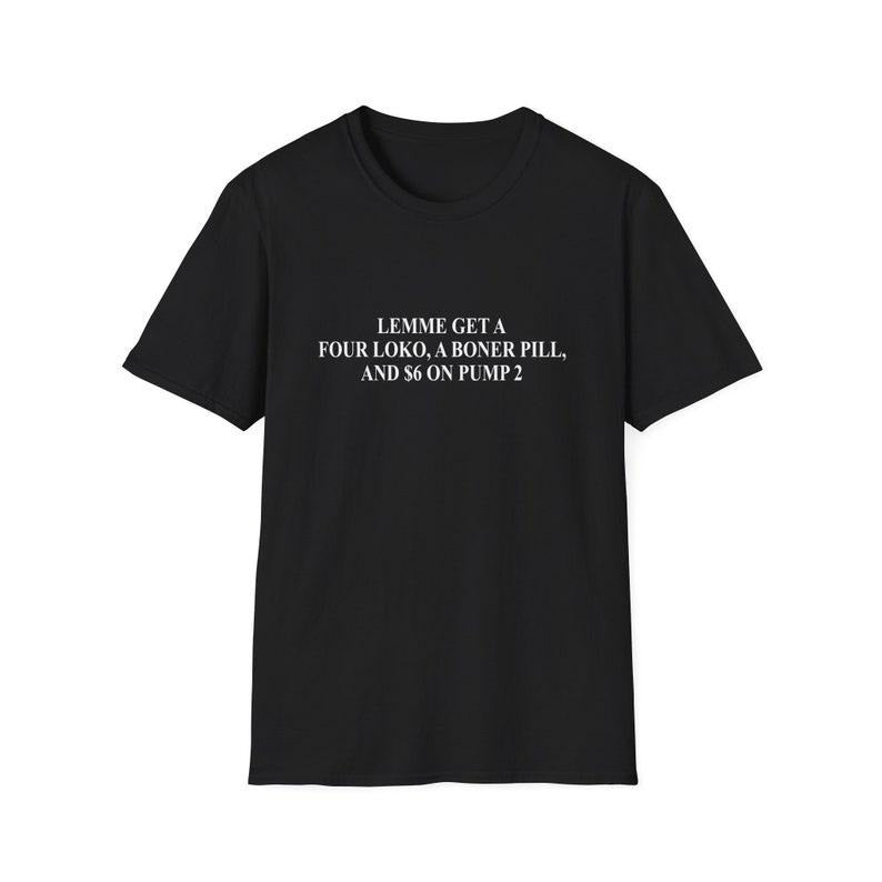 Funny Meme Shirt, Lemme Get a Four Loko a Bo*er Pill and 6 Dollars on Pump 2 Joke Tee, Gift Unisex T-Shirt