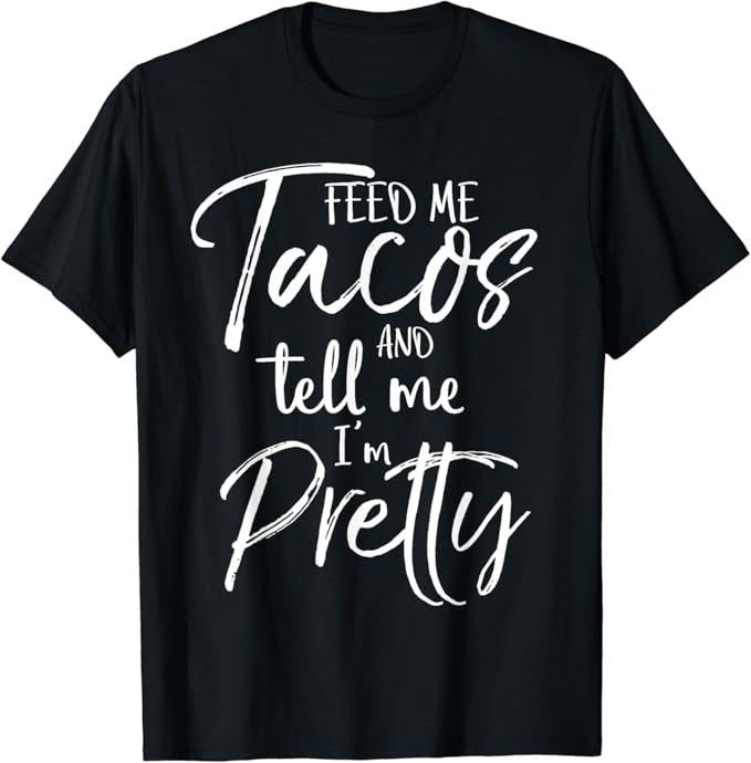 Funny Taco Shirts, Gifts For Mexican Food Lovers, Feed Me Tacos and Tell Me I'm Pretty Shirt Funny T-Shirt Menswear Top Casual Classic