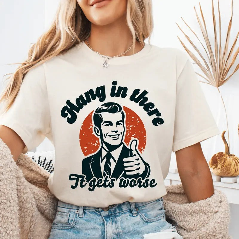 Hang in There it Gets Worse Unisex Shirt - Sarcastic Graphic Tee - Unisex Short sleeve or Long sleeve Shirt