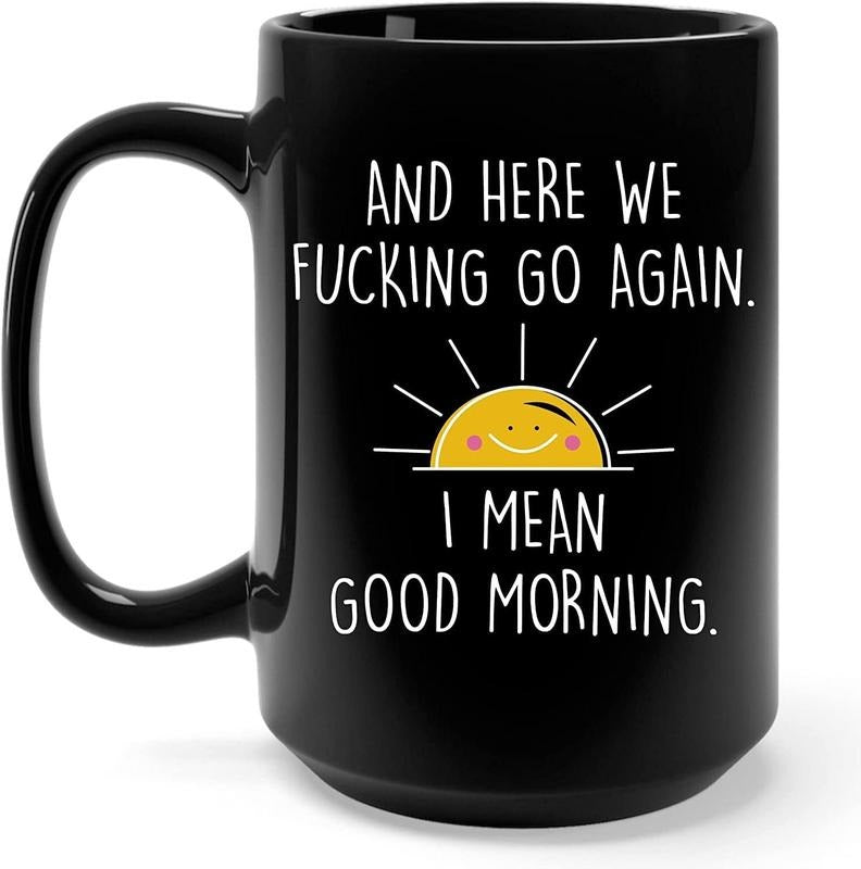 Here We Fucking Go Again I Mean Good Morning Coffee Mug, Funny Adult Humor Gifts for Women, Men, Mom, Friends