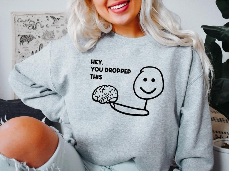 Hey You Dropped This Sweatshirt, Funny Brain Sweater, Unisex Sarcastic Saying Sweatshirt, Inspirational Hoodie.