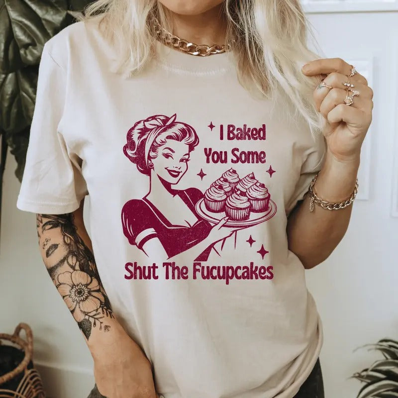 I Baked You Some Shut The Fucupcakes T-Shirt. Snarky graphic Shirt.