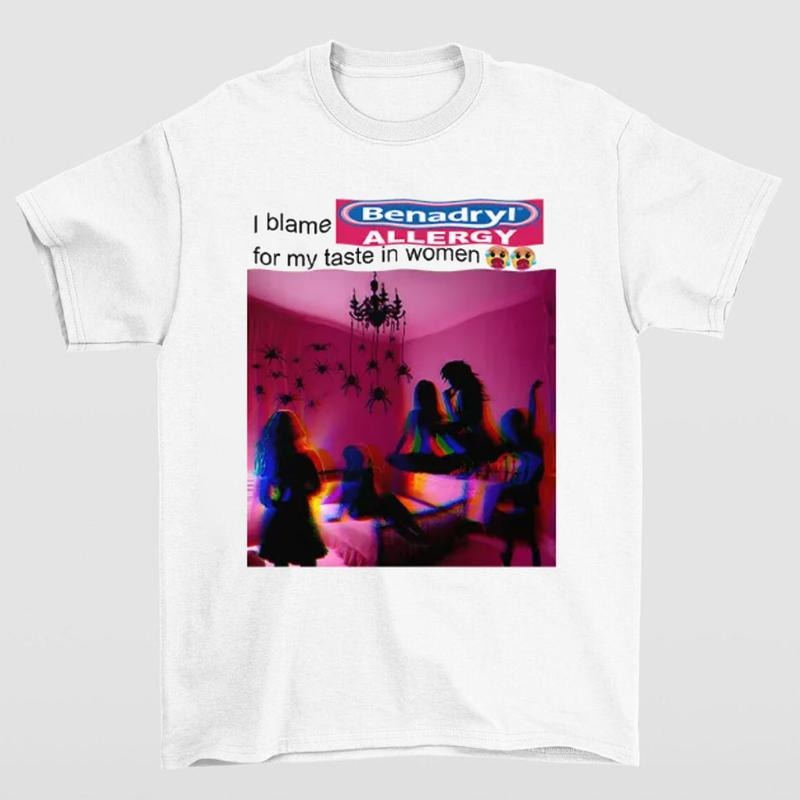 I Blame Benadryl Allergy for My Taste in Women Shirt Funny Meme Tee