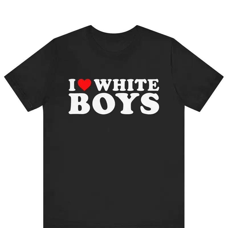 I Love White Boys T-shirt ,I Heart White Boys T-shirt , Funny Couples Shirt, His and Her Matching Tee, Birthday Gift