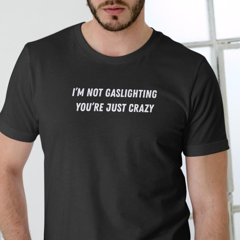 I'M NOT GASLIGHTING YOU'RE JUST CRAZY T Shirt, Unisex Cotton, Funny T