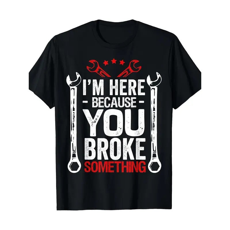 I'm Here Because You Broke It Funny Mechanic Husband Gift T-Shirt Made in USA