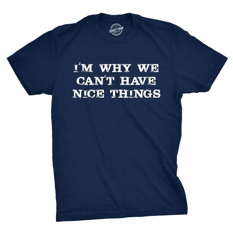 I'm Why We Can't Have Nice Things T Shirt Funny Sarcastic Humor Quote Mens Funny T Shirts Cool Vintage Fashion T-Shirt Gift Funny Navy