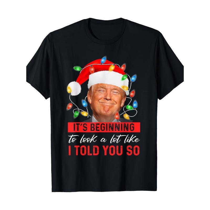 It's Beginning To Look A Lot Like I Told You So Trump Xmas T-Shirt 100% Cotton Made in USA