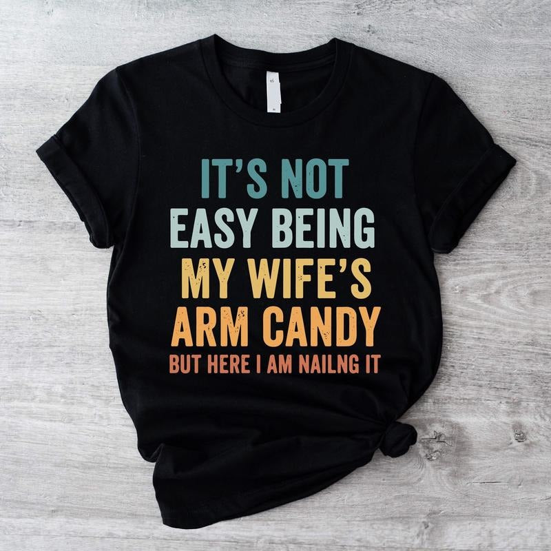 It's Not Easy Being My Wife's Arm Candy Shirt, Funny Shirt For Dad, Husband Gift Tee, Gift Shirt Form Wife, Dad Birthday Gift T-Shirt.
