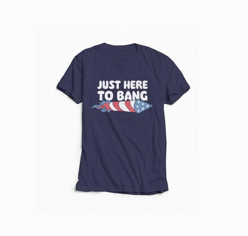 Just Here to Bang Shirt, Firecracker Shirt, 4th of July Shirt, Funny Fourth of July Tee, USA Shirt, America Shirt, Party Shirt