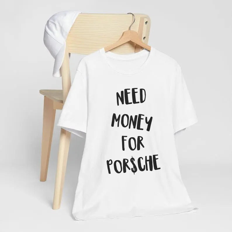 Need Money for Porsche Shirt for Car Lover T Shirt Funny Porsche T-shirt For Men Car Tshirt Women Funny Car Tshirt Gift for him her Unisex