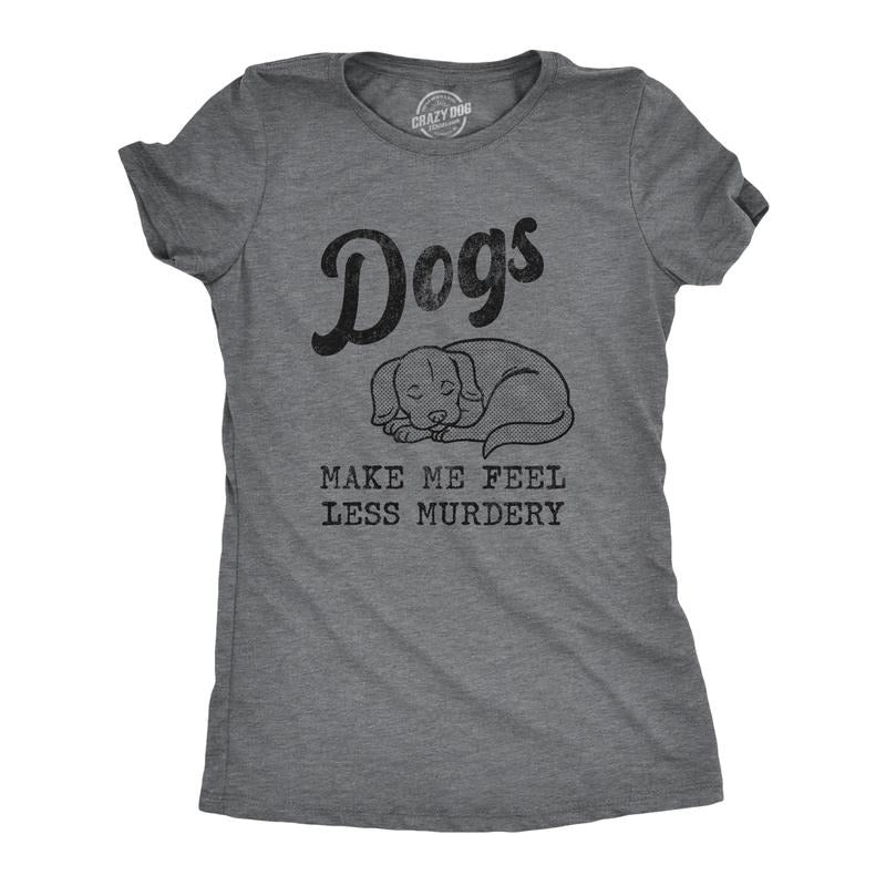 Womens Dogs Make Me Feel Less Murdery T Shirt Funny Sarcastic Puppy Dog Lovers Novelty Tee for Ladies Funny Womens T Shirts Cute Dark Grey