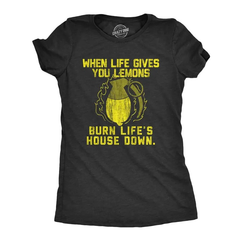 Womens When Life Gives Lemons Burn Lifes House Down Tshirt Funny Sarcastic Advice Novelty Tee For Ladies