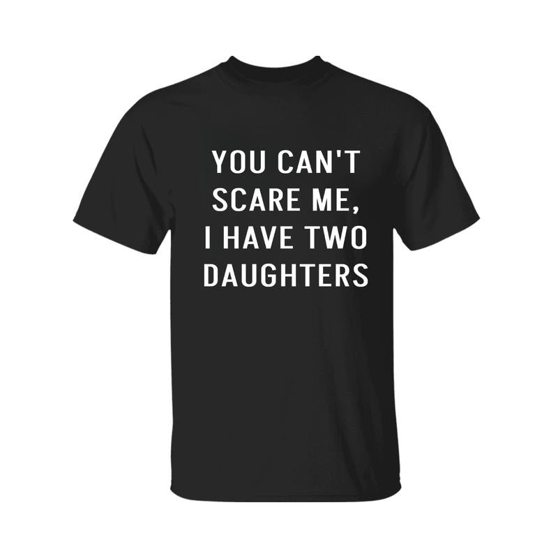 You Can't Scare Me, I Have Two Daughters Shirt, Funny Angry Confrontational, Joke Tee For Guys Mens, Father Day Shirt, Graphic Tee For Men And Women