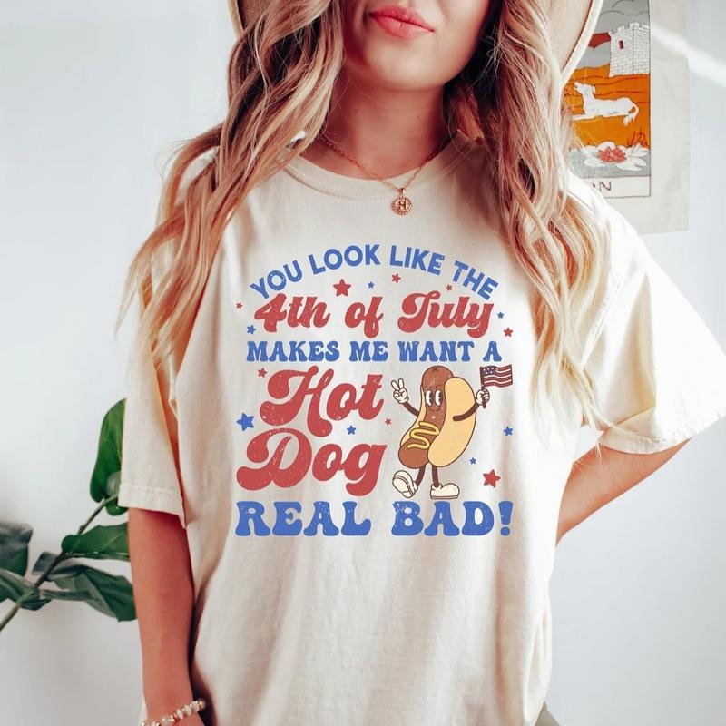 You Look Like The 4th Of July, Makes Me Want A Hot Dog Real Bad Shirt Top Womenswear Underwear Lady