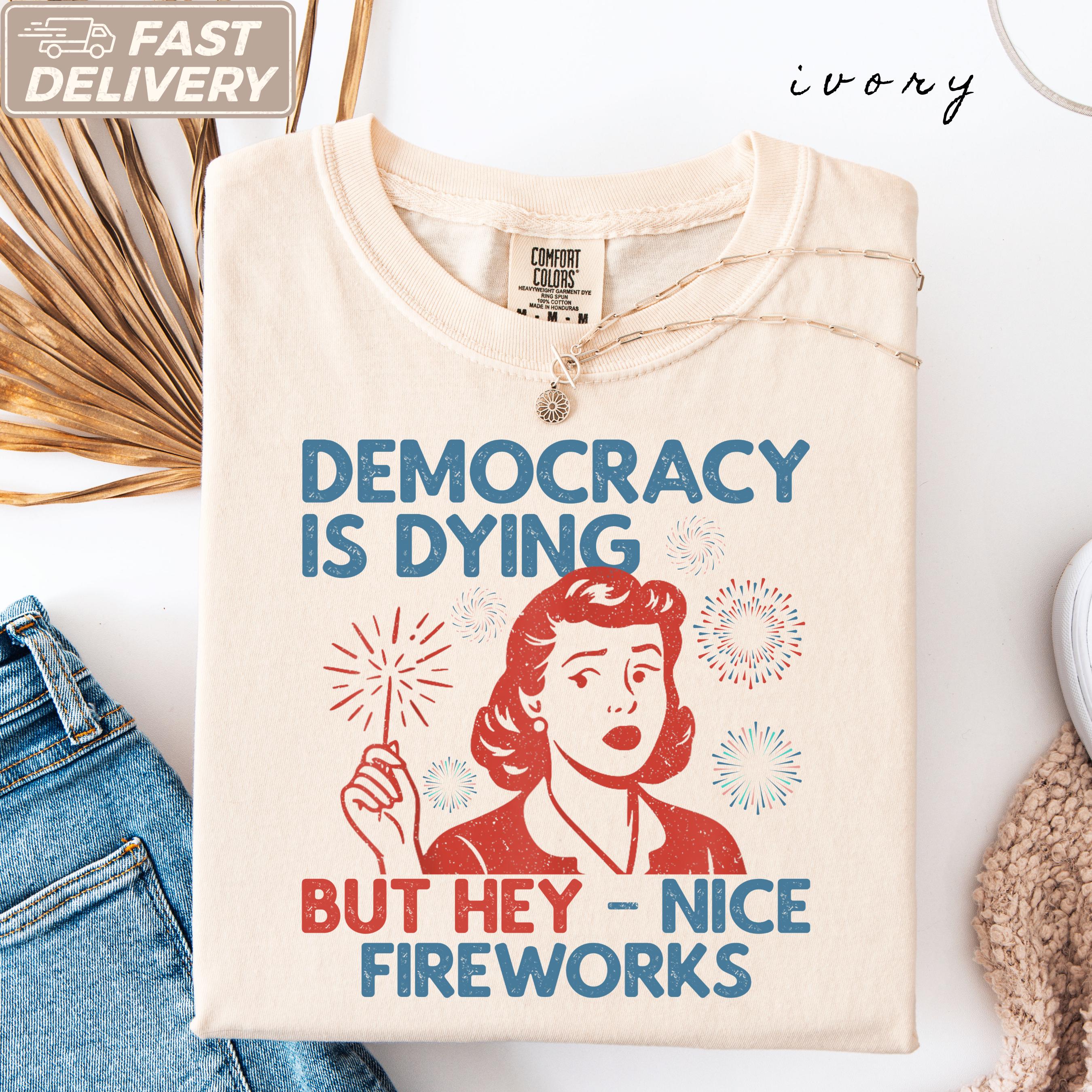 Democracy Dying Fourth July Protes Political Retro Hey Nice Fireworks Tee Usa Sarcastic Tees (1)
