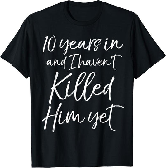 100% Cotton 10th Anniversary 10 Years in and I Haven't Killed Him Yet T-Shirt