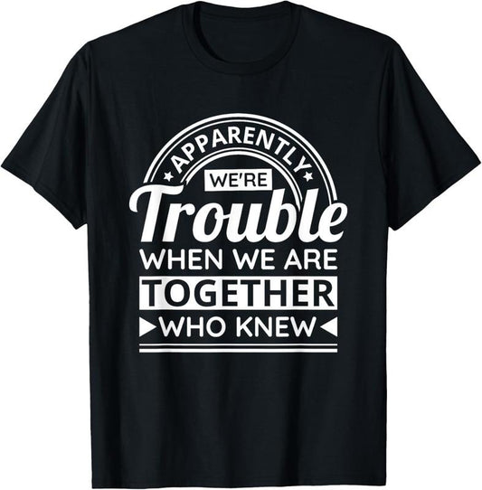 100% Cotton Apparently We'Re Trouble When We Are Together Who Knew T-Shirt