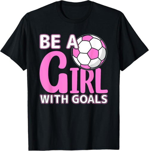 100% Cotton Be A Girl With Goals I Soccer T-Shirt Hoodie, Sweatshirt | DripVista.com