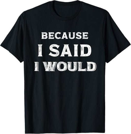 100% Cotton Because I Said I Would T-Shirt