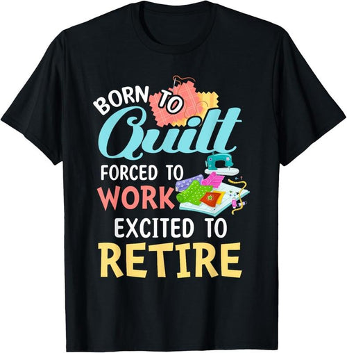 100% Cotton Born To Quilt Forced To Work Excited To Retire T-Shirt Hoodie, Sweatshirt | DripVista.com