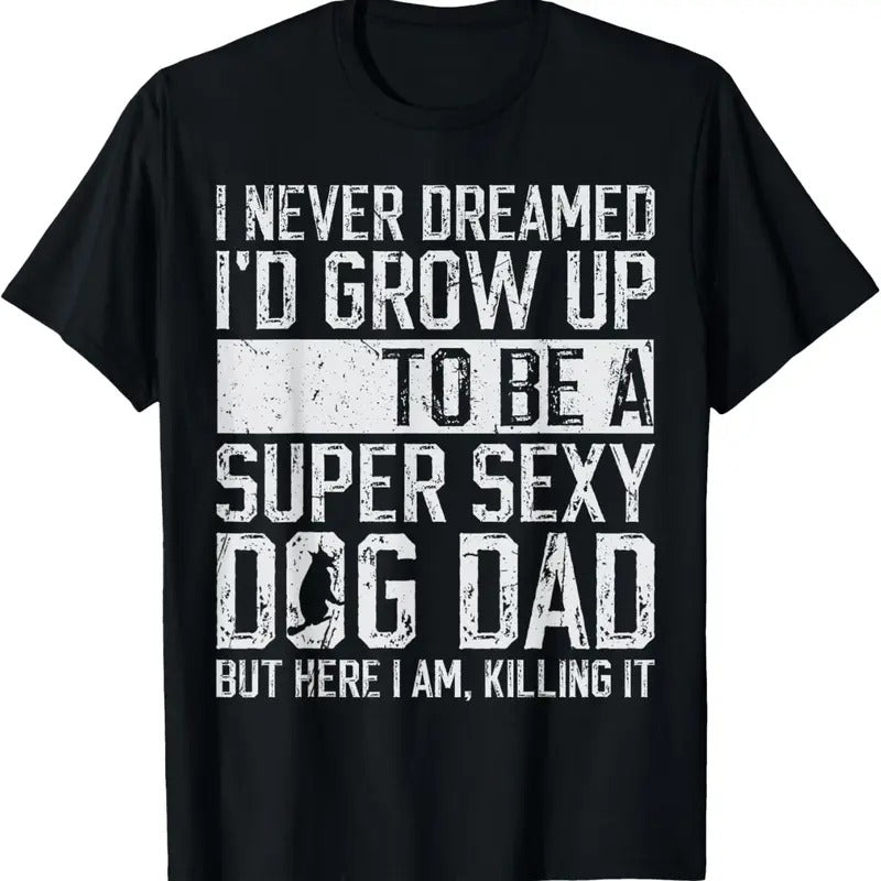 100% Cotton Father's Day I Never Dreamed I'd be a Super Sexy Dog Dad T-Shirt Hoodie, Sweatshirt | DripVista.com
