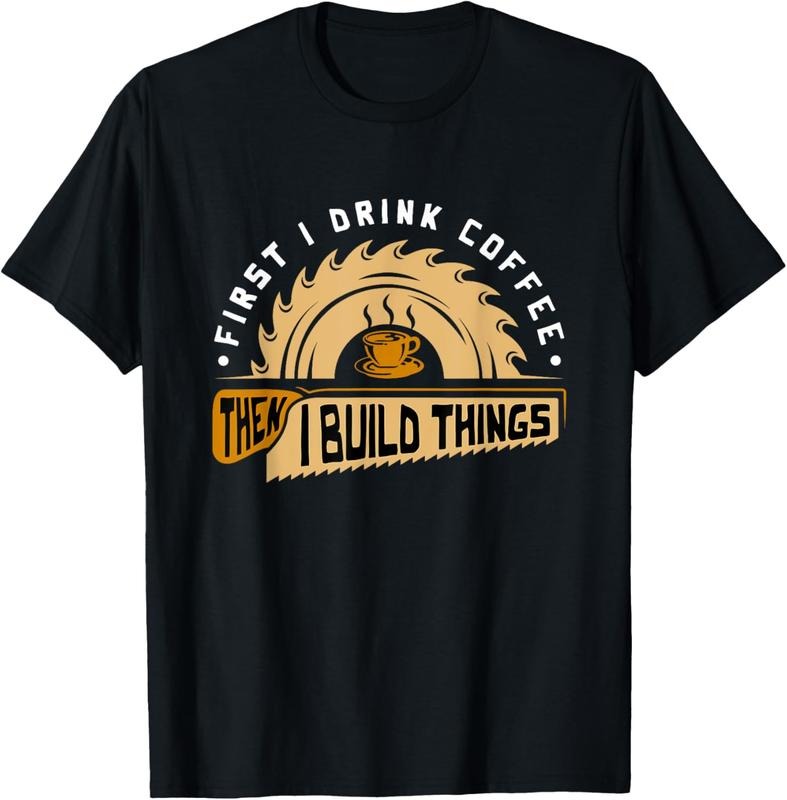 100% Cotton First I Drink Coffee Then I Build Things - Woodworking T-Shirt