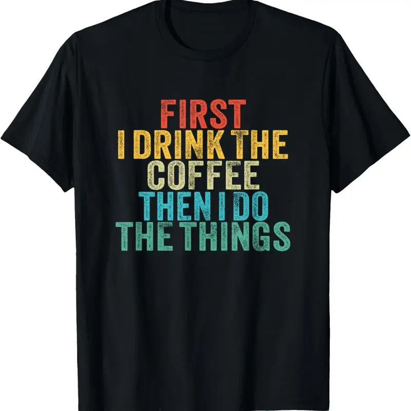 100% Cotton Funny First I Drink The Coffee Then I Do The Things Saying T-Shirt Hoodie, Sweatshirt | DripVista.com