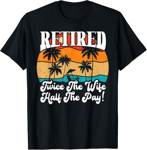 100% Cotton Funny Retired Retirement Twice The Wife Half The Pay Retire T-Shirt Hoodie, Sweatshirt | DripVista.com