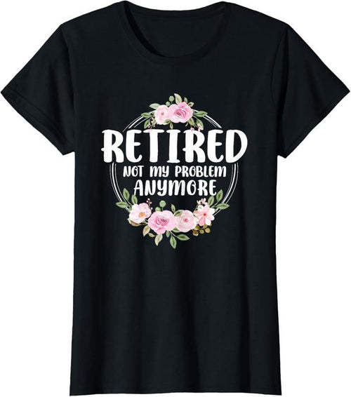 100% Cotton Funny Retired Woman Not My Problem Anymore Retirement Women T-Shirt Hoodie, Sweatshirt | DripVista.com