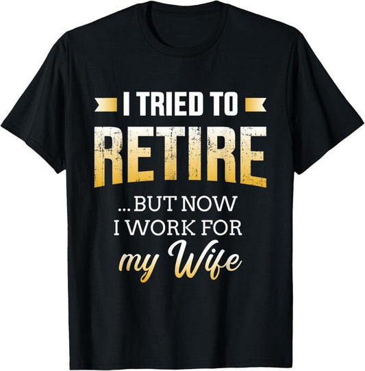 100% Cotton Funny i tried to retire but now work for my wife retirement T-Shirt