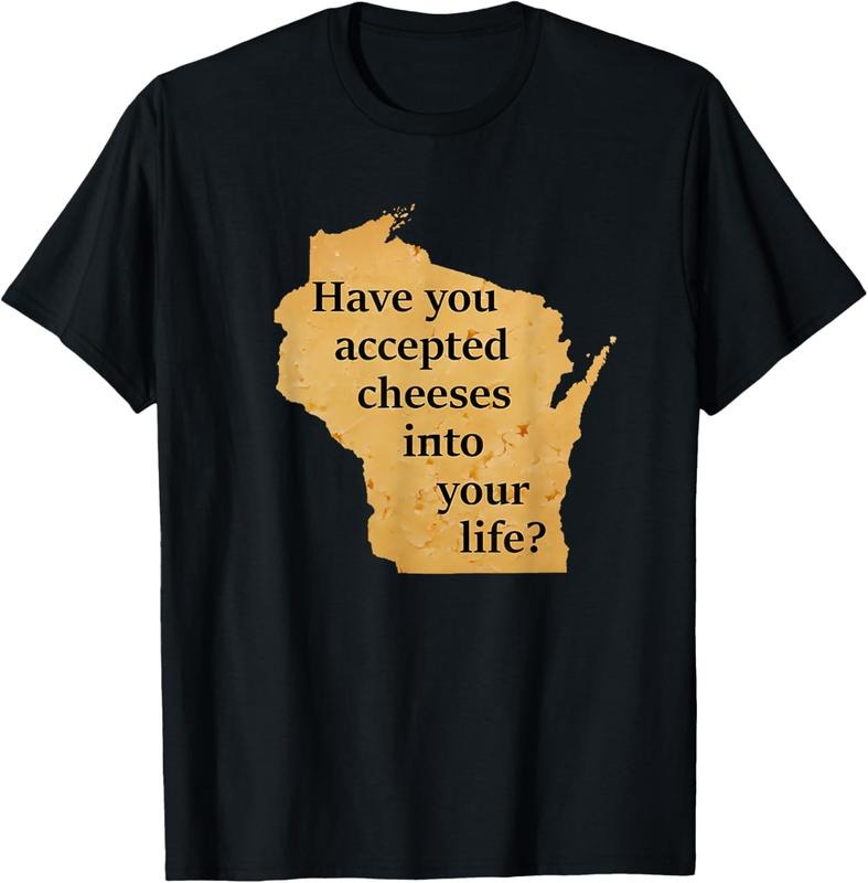 100% Cotton Have You Accepted Cheeses Into Your Life T-Shirt